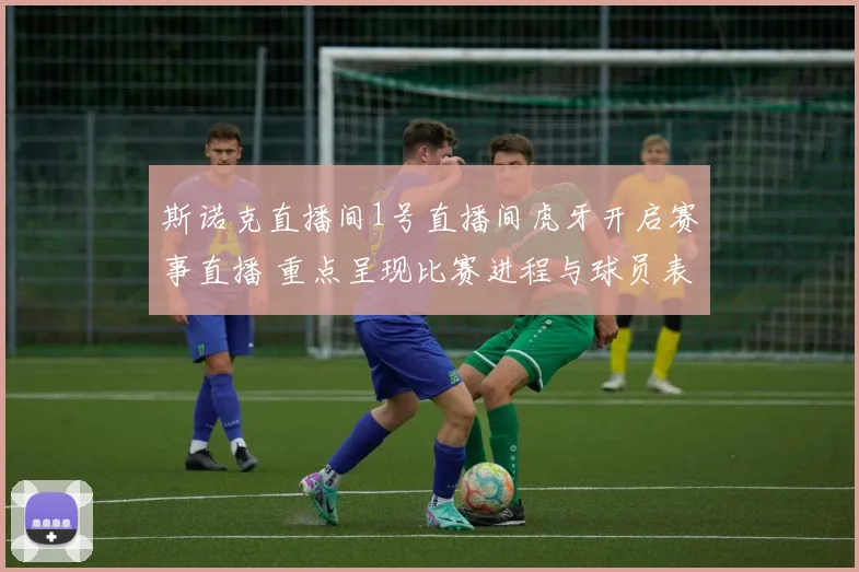 斯诺克直播间1号直播间虎牙开启赛事直播 重点呈现比赛进程与球员表现